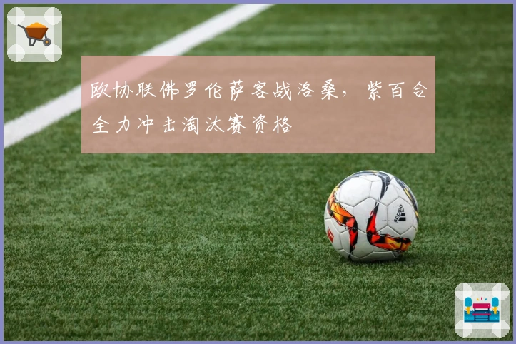 欧协联佛罗伦萨客战洛桑，紫百合全力冲击淘汰赛资格