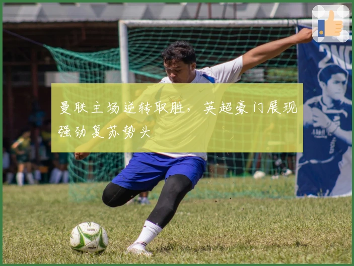 曼联主场逆转取胜，英超豪门展现强劲复苏势头