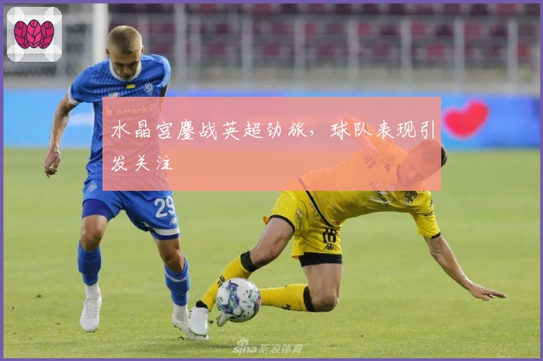 水晶宫鏖战英超劲旅,球队表现引发关注