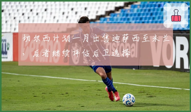 切尔西计划一月出售迪萨西至米兰，后者继续评估后卫选择