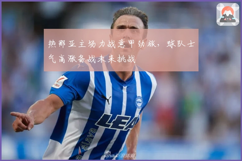 热那亚主场力战意甲劲旅，球队士气高涨备战未来挑战