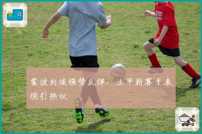 蒙彼利埃强势反弹,法甲新赛季表现引热议