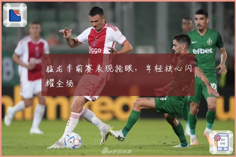 猛龙季前赛表现抢眼，年轻核心闪耀全场