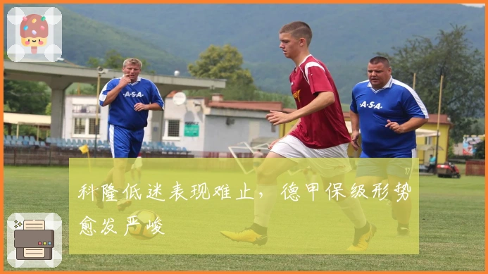 科隆低迷表现难止，德甲保级形势愈发严峻