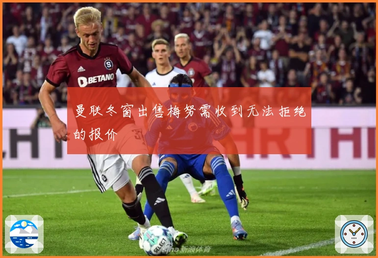 曼联冬窗出售梅努需收到无法拒绝的报价