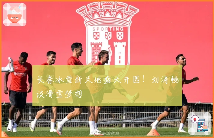 长春冰雪新天地盛大开园！刘涛畅谈滑雪梦想