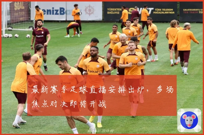 最新赛季足球直播安排出炉,多场焦点对决即将开战