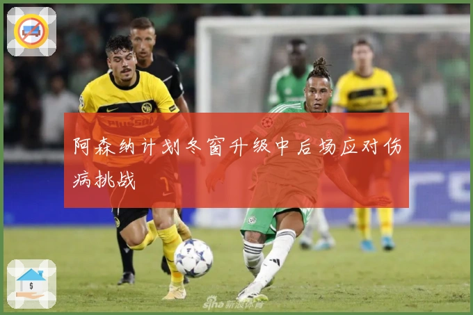 阿森纳计划冬窗升级中后场应对伤病挑战