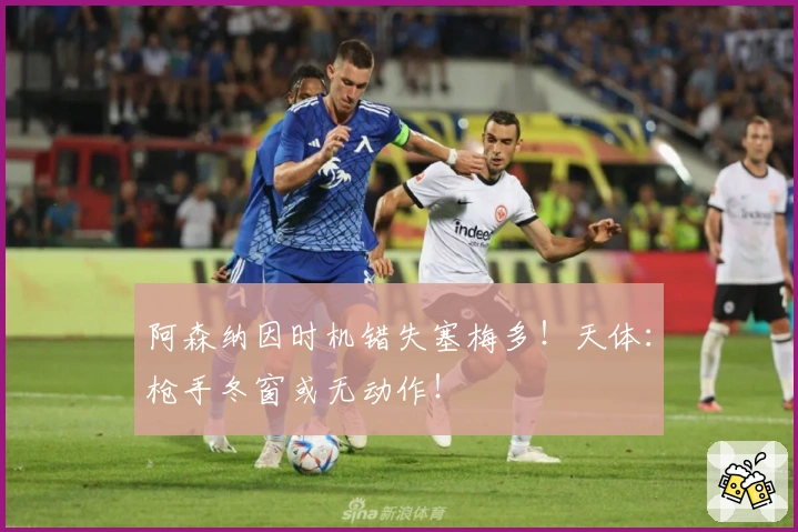 阿森纳因时机错失塞梅多！天体：枪手冬窗或无动作！