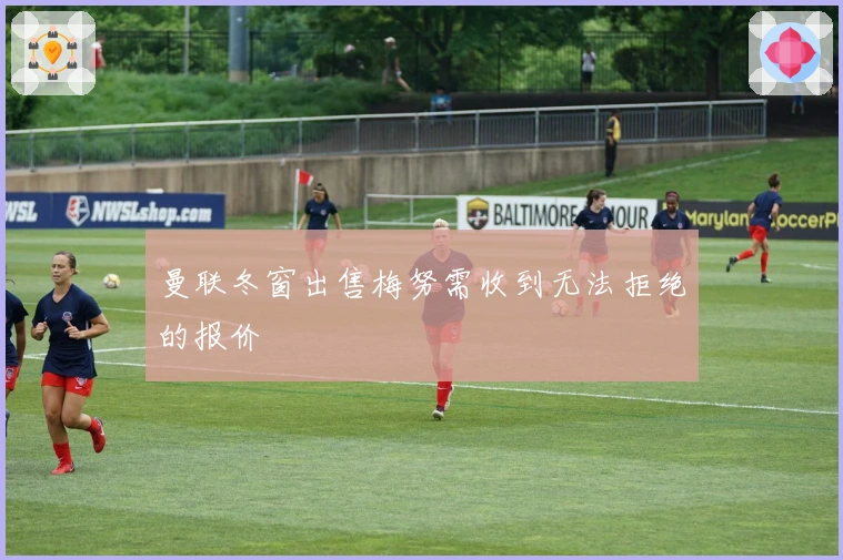 曼联冬窗出售梅努需收到无法拒绝的报价