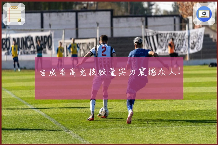 吉成名高竞技较量实力震撼众人！